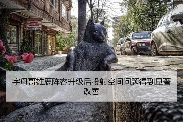 字母哥雄鹿阵容升级后投射空间问题得到显著改善
