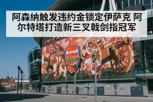 阿森纳触发违约金锁定伊萨克 阿尔特塔打造新三叉戟剑指冠军