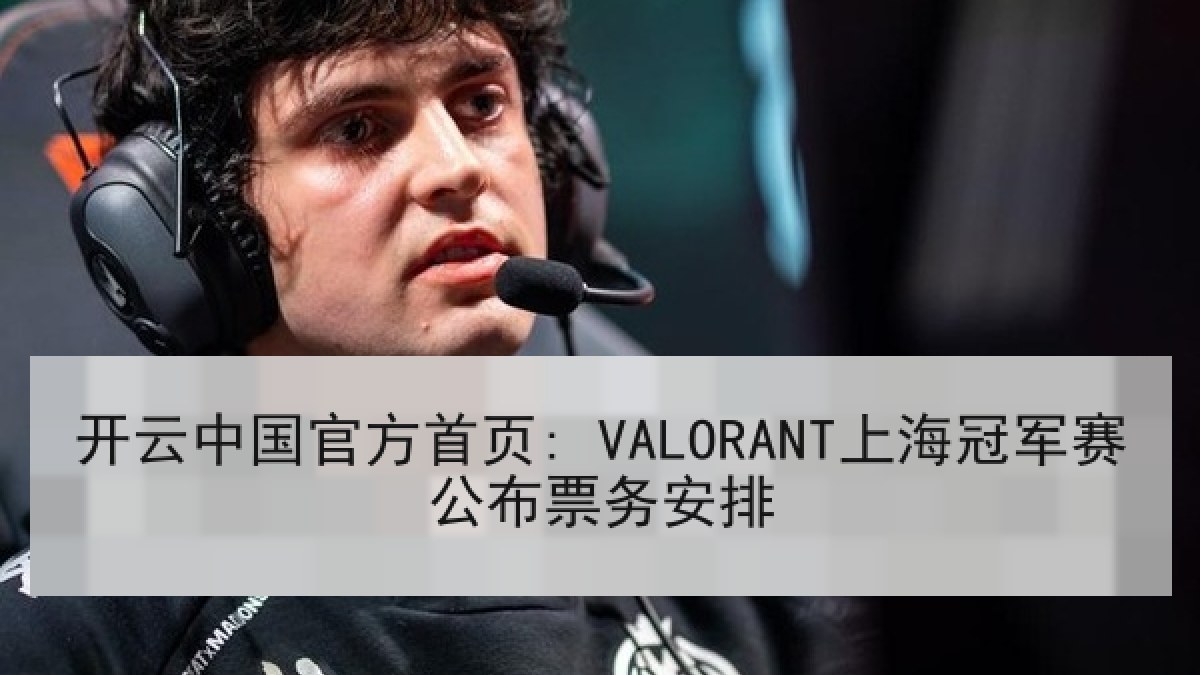 开云中国官方首页: VALORANT上海冠军赛公布票务安排