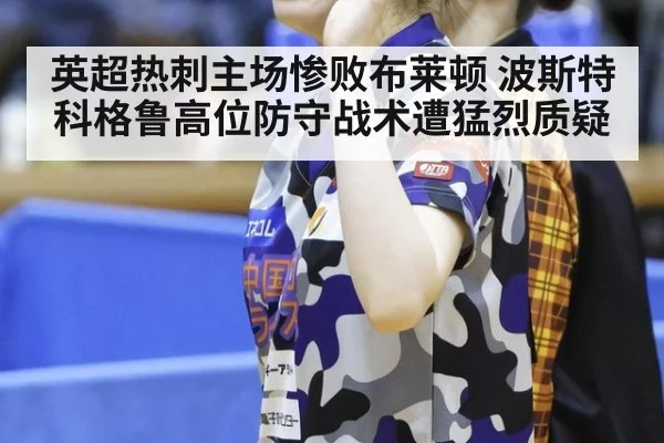 英超热刺主场惨败布莱顿 波斯特科格鲁高位防守战术遭猛烈质疑