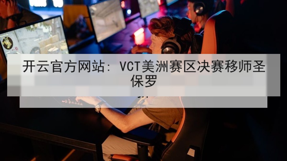 开云官方网站: VCT美洲赛区决赛移师圣保罗
