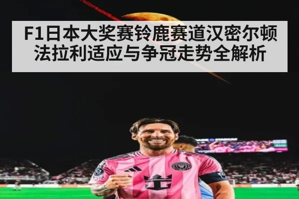 F1日本大奖赛铃鹿赛道汉密尔顿法拉利适应与争冠走势全解析