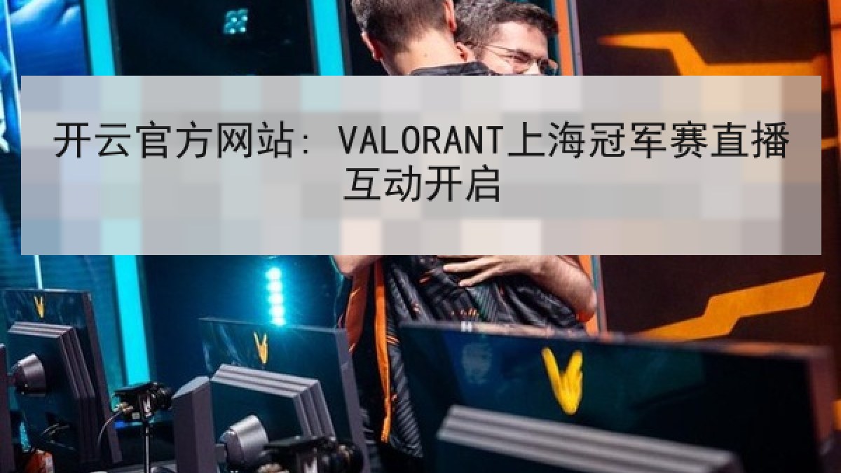 开云官方网站: VALORANT上海冠军赛直播互动开启