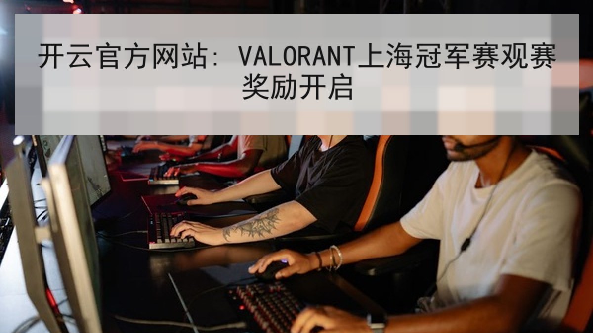 开云官方网站: VALORANT上海冠军赛观赛奖励开启
